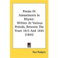 Poems or Amusements in Rhyme : Written at Various Periods, Between the Years 1815 And 1845 (1845) by Rodgers, Paul, 9781437071214