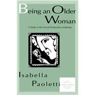 Being An Older Woman: A Study in the Social Production of Identity by Paoletti; Isabella, 9780805821215