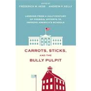 Carrots, Sticks, and the Bully Pulpit by Hess, Frederick M.; Kelly, Andrew P., 9781612501215