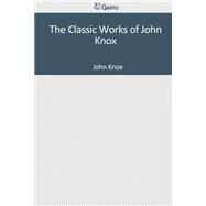 The Classic Works of John Knox by Knox, John, 9781501091216