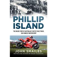 Phillip Island The inside story of Australia's fastest race track, our home of motorsport by Smailes, John, 9781761471216