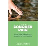 You Can Conquer Pain How to Break the Pain Cycle and Regain Control of Your Life by Chaitow, Leon, 9781780281216