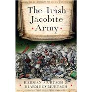 The Irish Jacobite Army, 1689-91 Anatomy of the Force by Murtagh, Diarmuid; Murtagh, Harman, 9781801511216