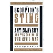 The Scorpion's Sting Antislavery and the Coming of the Civil War by Oakes, James, 9780393351217