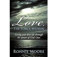 Love, the Force Within: Living Your Best Life Through the Power of God's Love by Moore, Ronnie, 9781452031217