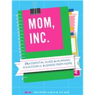 Mom, Inc. The Essential Guide to Running a Successful Business Close to Home by Ilasco, Meg Mateo, 9781452101217
