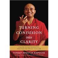 Turning Confusion into Clarity A Guide to the Foundation Practices of Tibetan Buddhism by Mingyur Rinpoche, Yongey; Tworkov, Helen; Ricard, Matthieu, 9781611801217