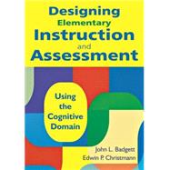 Designing Elementary Instruction and Assessment : Using the Cognitive Domain by John L. Badgett, 9781412971218