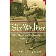 Sir Walter Walter Hagen and the Invention of Professional Gol by Clavin, Tom, 9781476711218