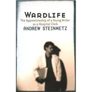 Wardlife The Apprenticeship of a Young Writer as a Hospital Clerk by Steinmetz, Andrew, 9781550651218