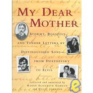 My Dear Mother Stormy Boastful, and Tender Letters By Distinguished Sons--From Dostoevsky to Elvis by Gordon, Karen Elizabeth; Johnson, Holly, 9781565121218
