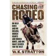 Chasing the Rodeo : On Wild Rides and Big Dreams, Broken Hearts and Broken Bones, and One Man's Search for the West by Stratton, W. K., 9780156031219