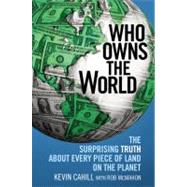 Who Owns the World The Surprising Truth About Every Piece of Land on the Planet by Cahill, Kevin; McMahon, Rob, 9780446581219