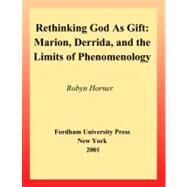 Rethinking God as Gift Marion, Derrida, and the Limits of Phenomenology by Horner, Robyn, 9780823221219
