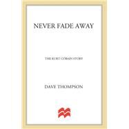 Never Fade Away The Kurt Cobain Story by Thompson, Dave, 9781250051219