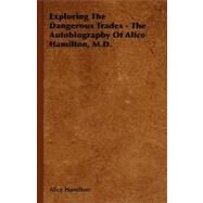 Exploring the Dangerous Trades: The Autobiography of Alice Hamilton, M.D. by Hamilton, Alice; Hamilton, Norah, 9781443721219
