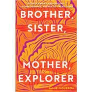 Brother, Sister, Mother, Explorer A Novel by Figueroa, Jamie, 9781646221219