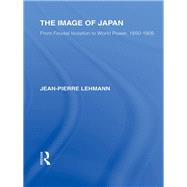The Image of Japan: From Feudal Isolation to World Power 1850-1905 by Lehmann; Jean-Pierre, 9780415851220