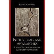 Intellectuals and Apparatchiks Russian Nationalism and the Gorbachev Revolution by O'Connor, Kevin C., 9780739131220