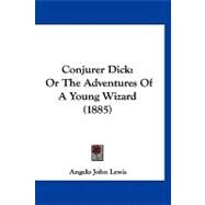 Conjurer Dick : Or the Adventures of A Young Wizard (1885) by Lewis, Angelo John, 9781120181220