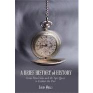 A Brief History of History Great Historians and the Epic Quest to Explain the Past by Wells, Colin, 9781599211220