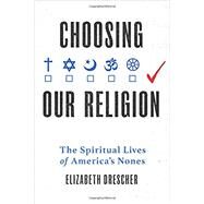 Choosing Our Religion The Spiritual Lives of America's Nones by Drescher, Elizabeth, 9780199341221