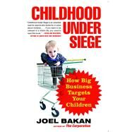 Childhood Under Siege How Big Business Targets Your Children by Bakan, Joel, 9781439121221