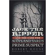 Jack the Ripper and the Case for Scotland Yard's Prime Suspect by House, Robert, 9781630261221