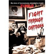 Fight Through Cartoons My story of Harassment, Intimidation & Jail by Zunar, 9789814841221