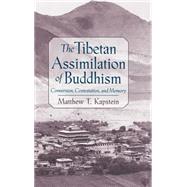The Tibetan Assimilation of Buddhism Conversion, Contestation, and Memory by Kapstein, Matthew T., 9780195131222