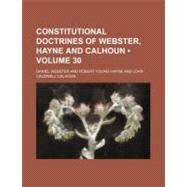 Constitutional Doctrines of Webster, Hayne and Calhoun by Webster, Daniel; Hayne, Robert Young, 9780217821223