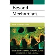 Beyond Mechanism Putting Life Back Into Biology by Henning, Brian G.; Scarfe, Adam, 9781498511223