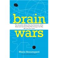 Brain Wars: The Scientific Battle over the Existence of the Mind and the Proof That Will Change the Way We Live Our Lives by Beauregard, Mario, 9780062071224