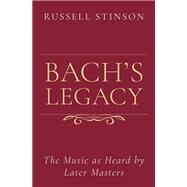 Bach's Legacy The Music as Heard by Later Masters by Stinson, Russell, 9780190091224