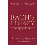 Bach's Legacy The Music as Heard by Later Masters by Stinson, Russell, 9780190091224