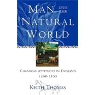 Man and the Natural World Changing Attitudes in England 1500-1800 by Thomas, Keith, 9780195111224
