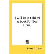 I Will Be a Soldier : A Book for Boys (1862) by Tuthill, Louisa Caroline, 9780548571224