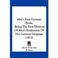 Ahn's First German Book : Being the First Division of Ahn's Rudiments of the German Language (1873) by Ahn, Johann Franz; Henn, P., 9781120141224