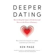 Deeper Dating How to Drop the Games of Seduction and Discover the Power of Intimacy by Page, Ken, 9781611801224