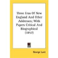Three Eras Of New England And Other Addresses: With Papers Critical and Biographical by Lunt, George, 9780548631225