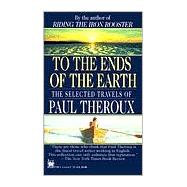 To the Ends of the Earth The Selected Travels of Paul Theroux by THEROUX, PAUL, 9780804111225