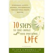 10 Steps to Take Charge of Your Emotional Life Overcoming Anxiety, Distress, and Depression Through Whole-Person Healing by Wood, Eve, 9781401911225