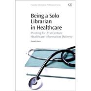 Being a Solo Librarian in Healthcare: Pivoting for 21st Century Healthcare Information Delivery by Burns, Elizabeth C., 9780081001226