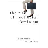 The Rise of Neoliberal Feminism by Rottenberg, Catherine, 9780190901226