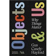 Objects & Us Why Things Matter by Casely-Hayford, Gus, 9780500481226