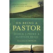 On Being a Pastor Understanding Our Calling and Work by Prime, Derek J.; Begg, Alistair; Mohler, Al, 9780802431226