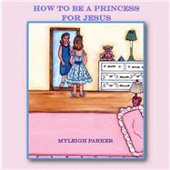 How to Be a Princess for Jesus by Parker, Myleigh; Brinson, Laurinda, 9781522781226