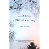 Late in the Day Poems 20102014 by Le Guin, Ursula K., 9781629631226