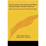 Selections from the Charges and Other Detached Papers of Baron Alderson : With an Introductory Notice of His Life (1858) by Alderson, Edward Hall; Alderson, Charles Henry (CON), 9780548851227