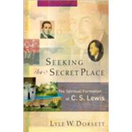 Seeking the Secret Place : The Spiritual Formation of C. S. Lewis by Dorsett, Lyle W., 9781587431227